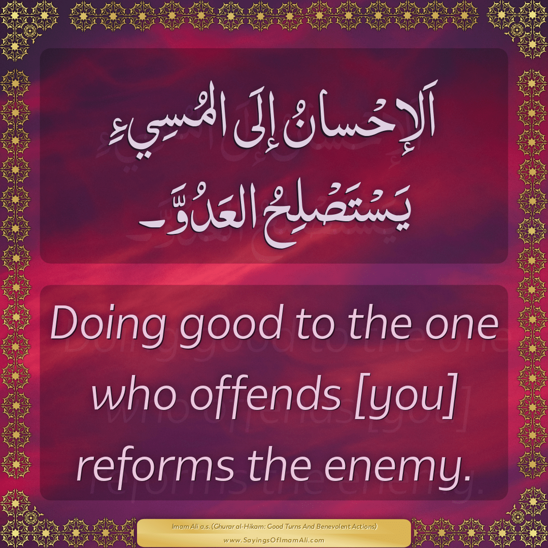 Doing good to the one who offends [you] reforms the enemy.